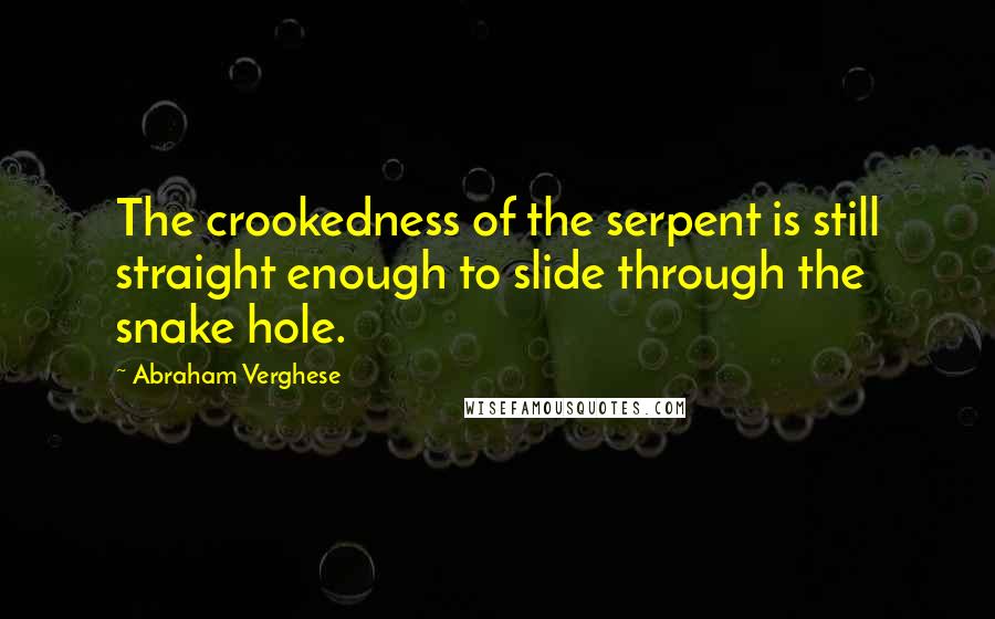 Abraham Verghese Quotes: The crookedness of the serpent is still straight enough to slide through the snake hole.