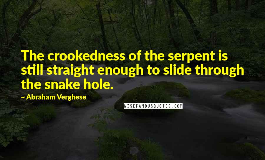 Abraham Verghese Quotes: The crookedness of the serpent is still straight enough to slide through the snake hole.