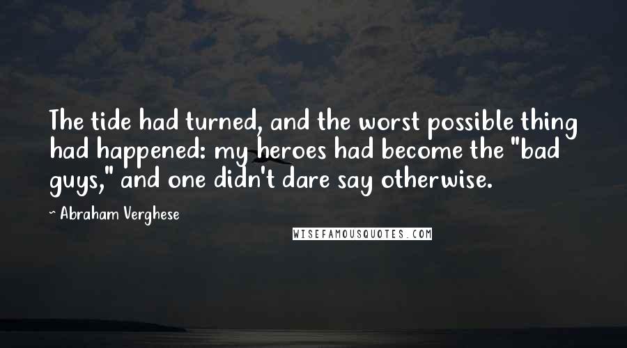 Abraham Verghese Quotes: The tide had turned, and the worst possible thing had happened: my heroes had become the "bad guys," and one didn't dare say otherwise.