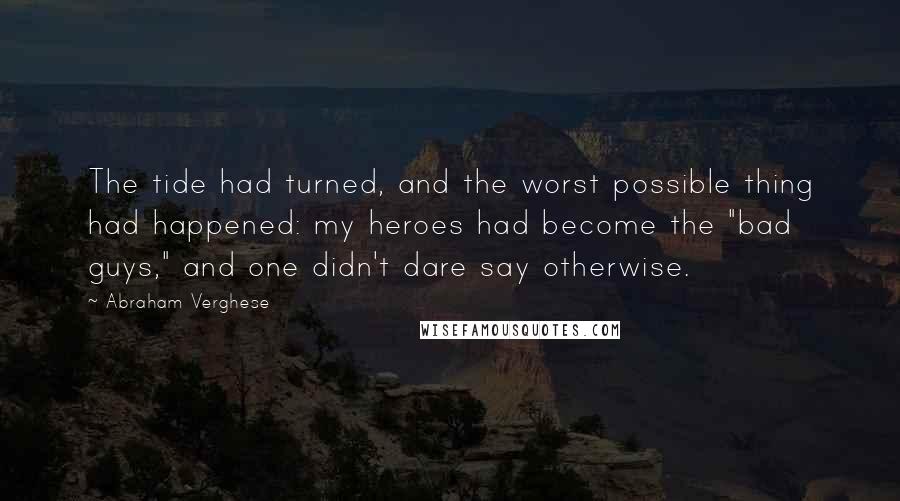 Abraham Verghese Quotes: The tide had turned, and the worst possible thing had happened: my heroes had become the "bad guys," and one didn't dare say otherwise.