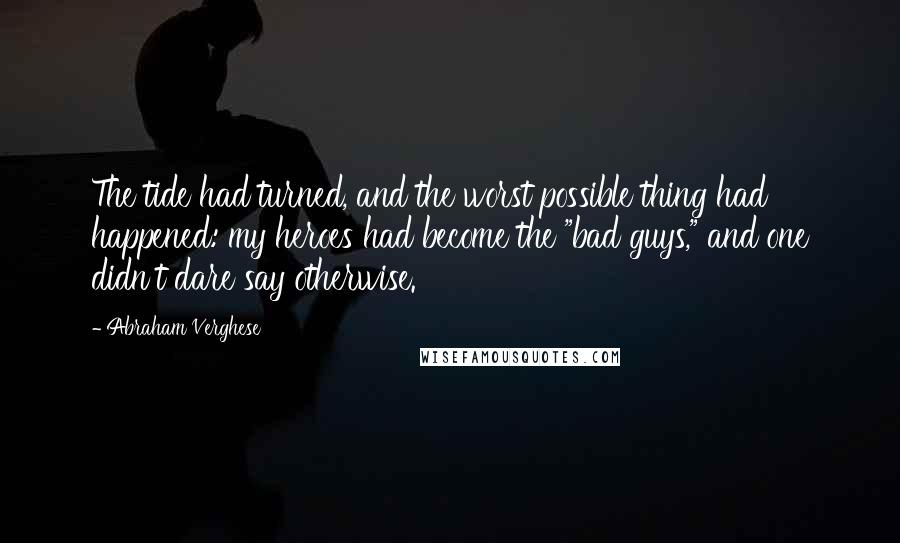 Abraham Verghese Quotes: The tide had turned, and the worst possible thing had happened: my heroes had become the "bad guys," and one didn't dare say otherwise.