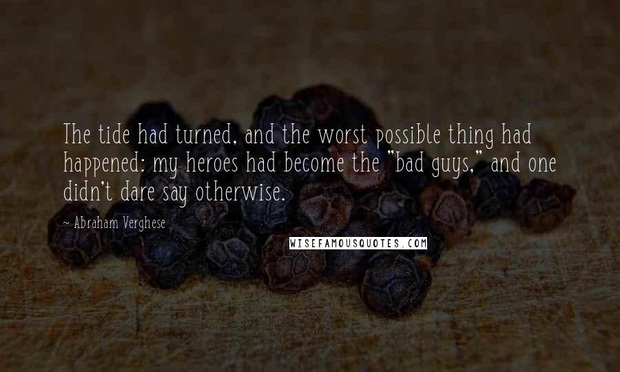 Abraham Verghese Quotes: The tide had turned, and the worst possible thing had happened: my heroes had become the "bad guys," and one didn't dare say otherwise.