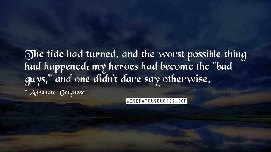 Abraham Verghese Quotes: The tide had turned, and the worst possible thing had happened: my heroes had become the "bad guys," and one didn't dare say otherwise.