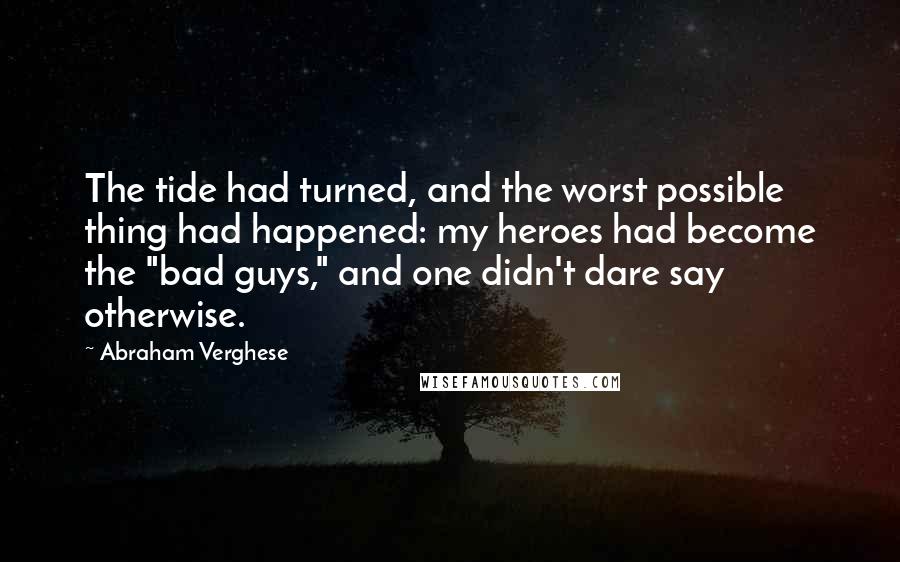 Abraham Verghese Quotes: The tide had turned, and the worst possible thing had happened: my heroes had become the "bad guys," and one didn't dare say otherwise.