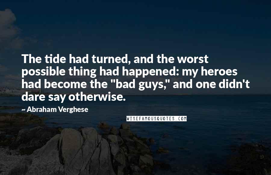 Abraham Verghese Quotes: The tide had turned, and the worst possible thing had happened: my heroes had become the "bad guys," and one didn't dare say otherwise.