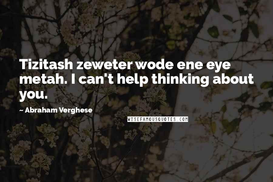 Abraham Verghese Quotes: Tizitash zeweter wode ene eye metah. I can't help thinking about you.