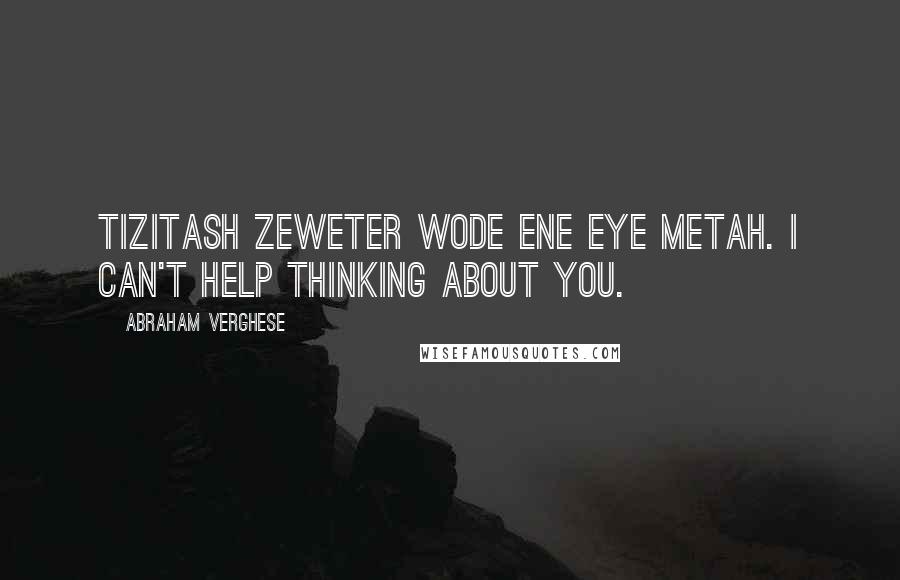 Abraham Verghese Quotes: Tizitash zeweter wode ene eye metah. I can't help thinking about you.