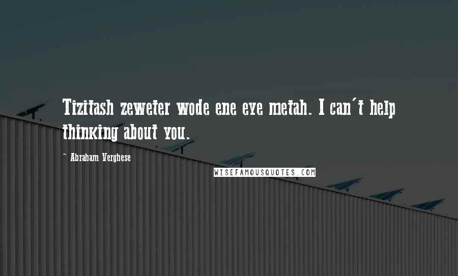 Abraham Verghese Quotes: Tizitash zeweter wode ene eye metah. I can't help thinking about you.