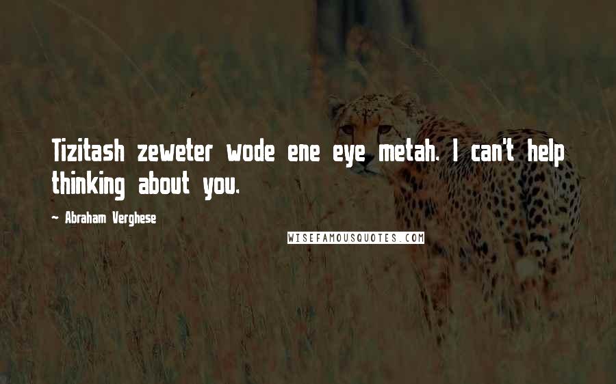 Abraham Verghese Quotes: Tizitash zeweter wode ene eye metah. I can't help thinking about you.