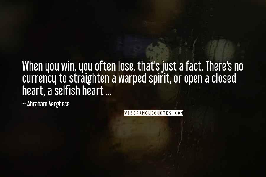 Abraham Verghese Quotes: When you win, you often lose, that's just a fact. There's no currency to straighten a warped spirit, or open a closed heart, a selfish heart ...