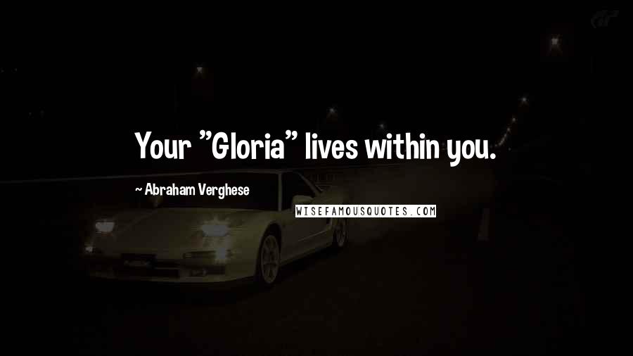 Abraham Verghese Quotes: Your "Gloria" lives within you.