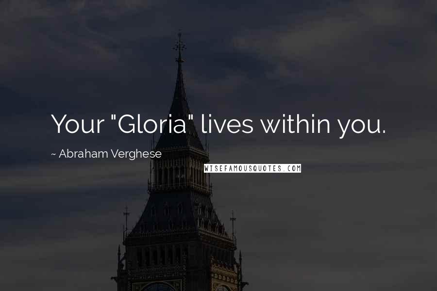 Abraham Verghese Quotes: Your "Gloria" lives within you.