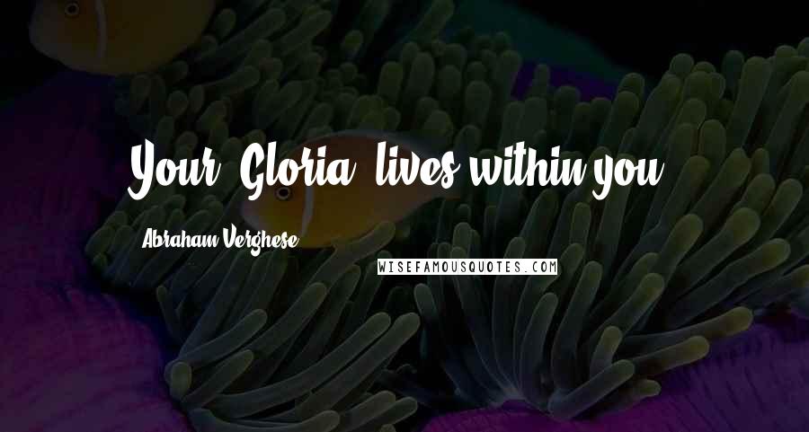 Abraham Verghese Quotes: Your "Gloria" lives within you.