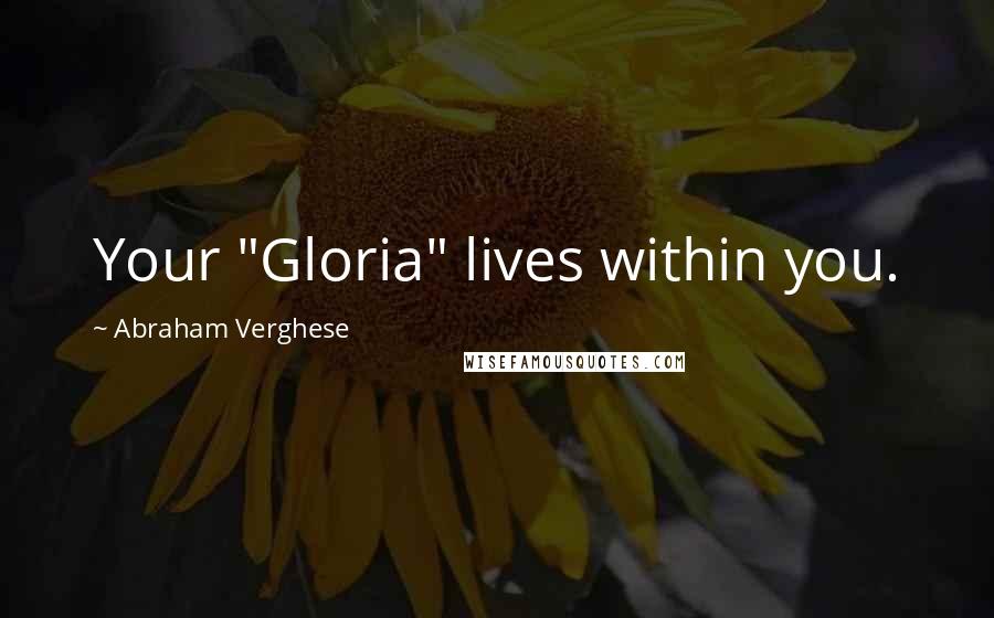 Abraham Verghese Quotes: Your "Gloria" lives within you.