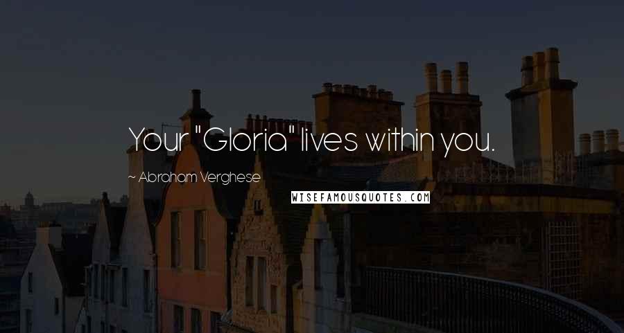 Abraham Verghese Quotes: Your "Gloria" lives within you.