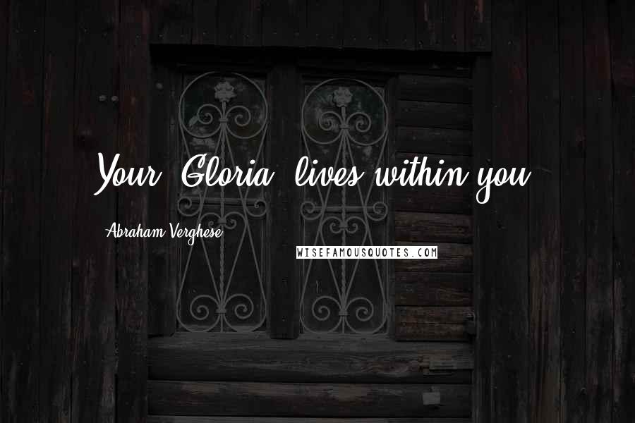 Abraham Verghese Quotes: Your "Gloria" lives within you.