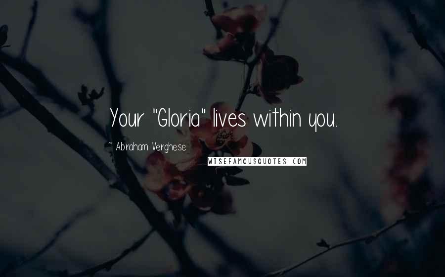 Abraham Verghese Quotes: Your "Gloria" lives within you.