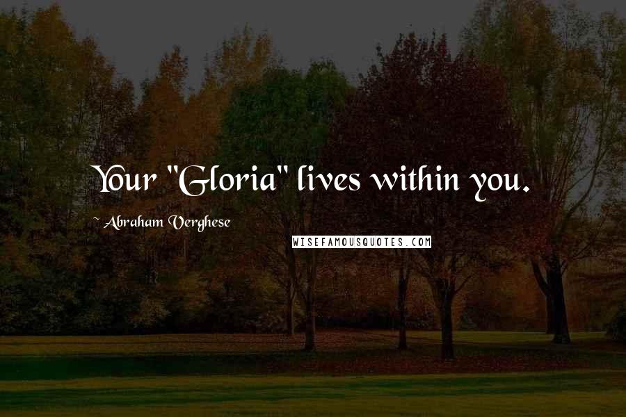 Abraham Verghese Quotes: Your "Gloria" lives within you.