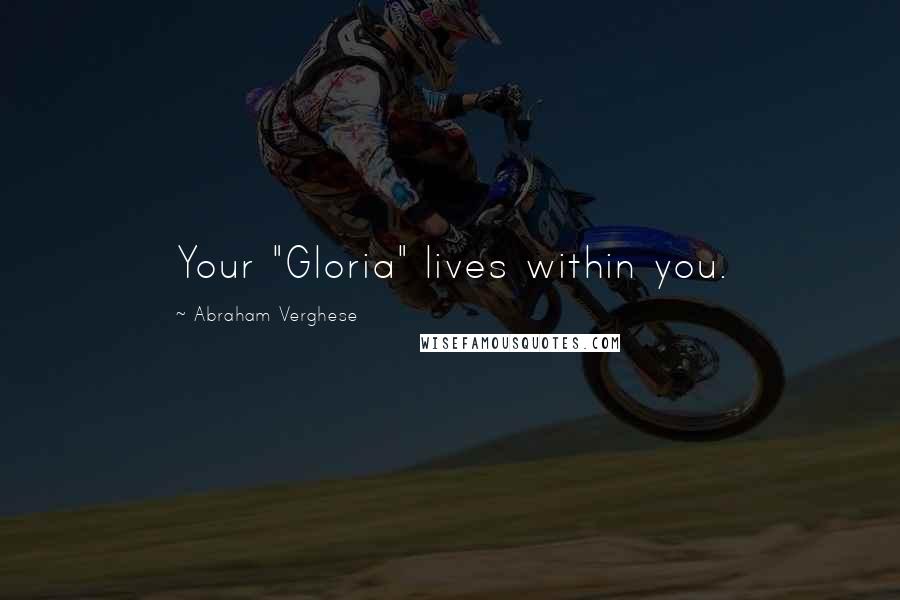 Abraham Verghese Quotes: Your "Gloria" lives within you.