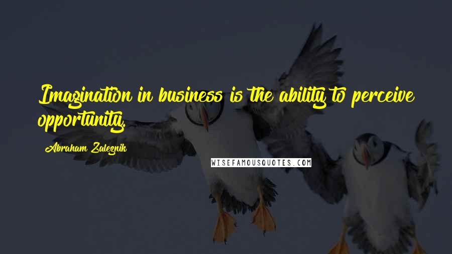 Abraham Zaleznik Quotes: Imagination in business is the ability to perceive opportunity.