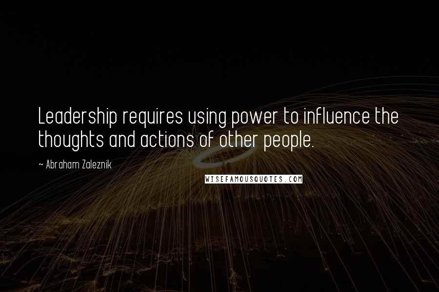 Abraham Zaleznik Quotes: Leadership requires using power to influence the thoughts and actions of other people.