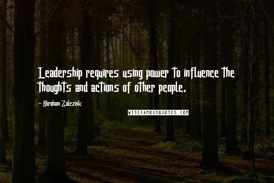 Abraham Zaleznik Quotes: Leadership requires using power to influence the thoughts and actions of other people.