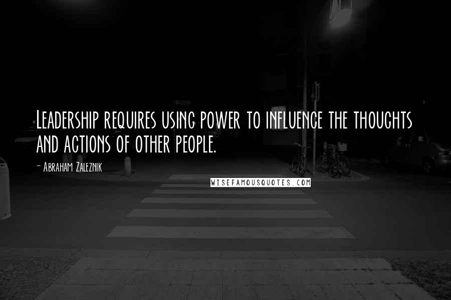 Abraham Zaleznik Quotes: Leadership requires using power to influence the thoughts and actions of other people.
