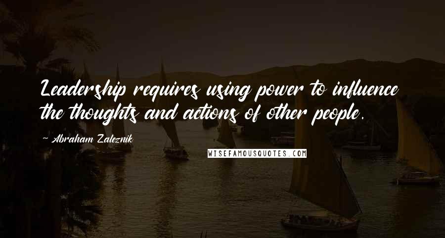 Abraham Zaleznik Quotes: Leadership requires using power to influence the thoughts and actions of other people.