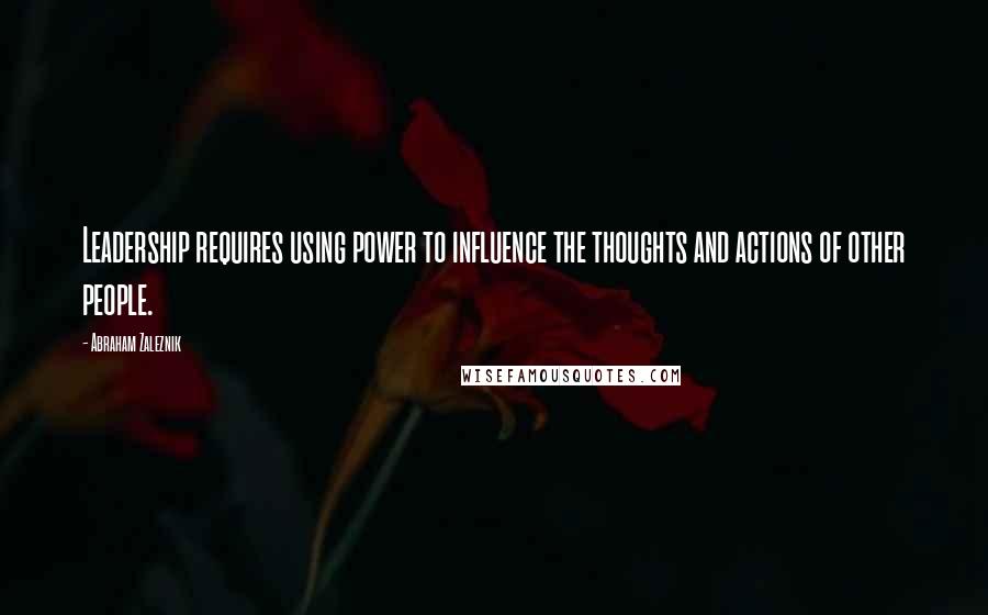 Abraham Zaleznik Quotes: Leadership requires using power to influence the thoughts and actions of other people.
