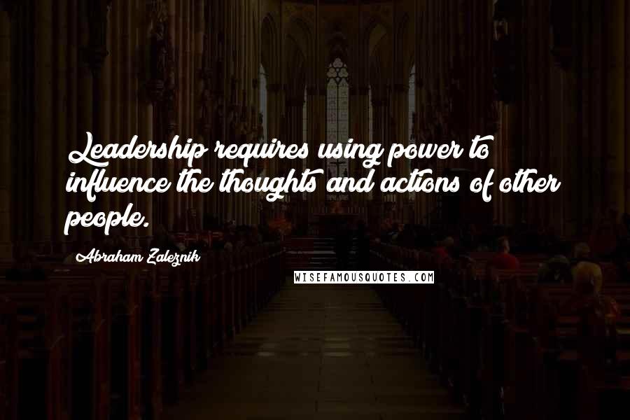 Abraham Zaleznik Quotes: Leadership requires using power to influence the thoughts and actions of other people.