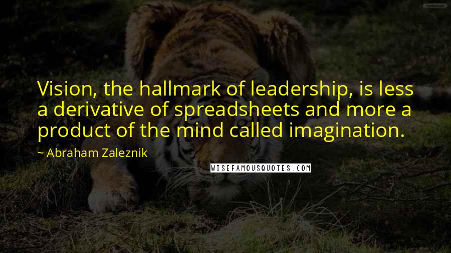 Abraham Zaleznik Quotes: Vision, the hallmark of leadership, is less a derivative of spreadsheets and more a product of the mind called imagination.