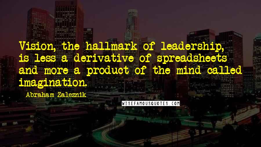 Abraham Zaleznik Quotes: Vision, the hallmark of leadership, is less a derivative of spreadsheets and more a product of the mind called imagination.