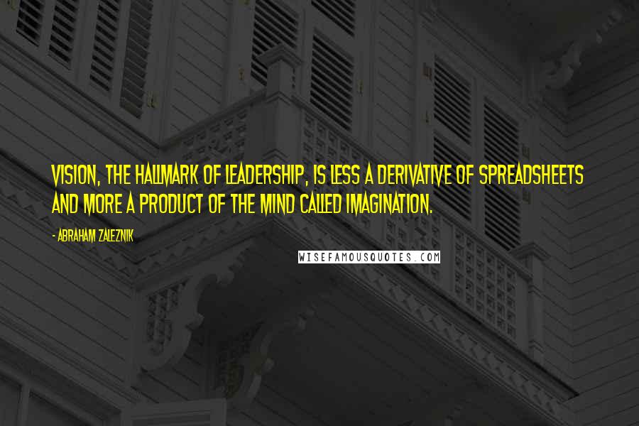 Abraham Zaleznik Quotes: Vision, the hallmark of leadership, is less a derivative of spreadsheets and more a product of the mind called imagination.