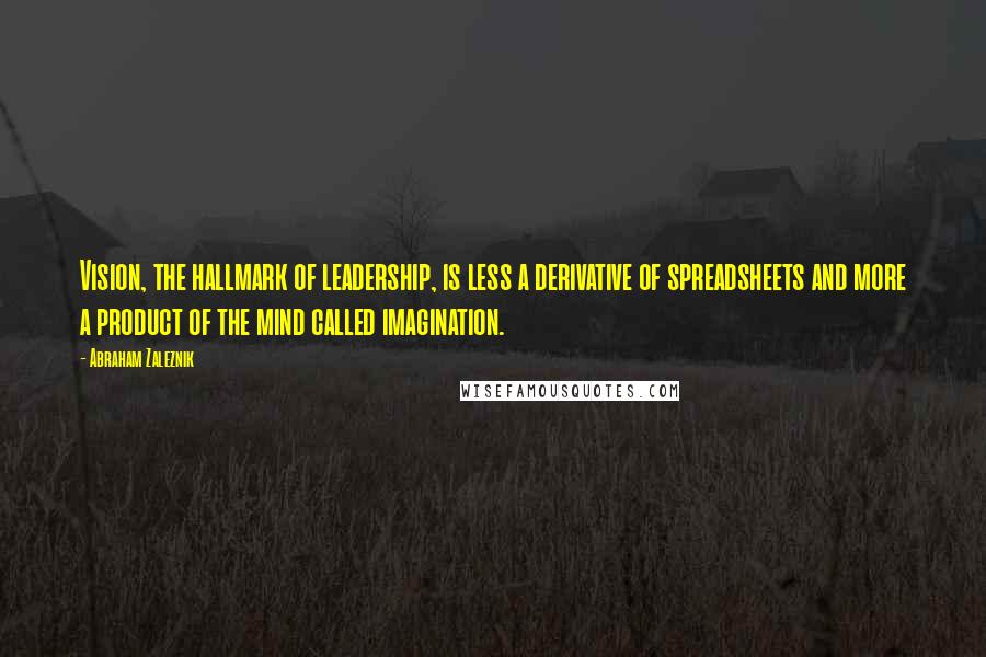 Abraham Zaleznik Quotes: Vision, the hallmark of leadership, is less a derivative of spreadsheets and more a product of the mind called imagination.