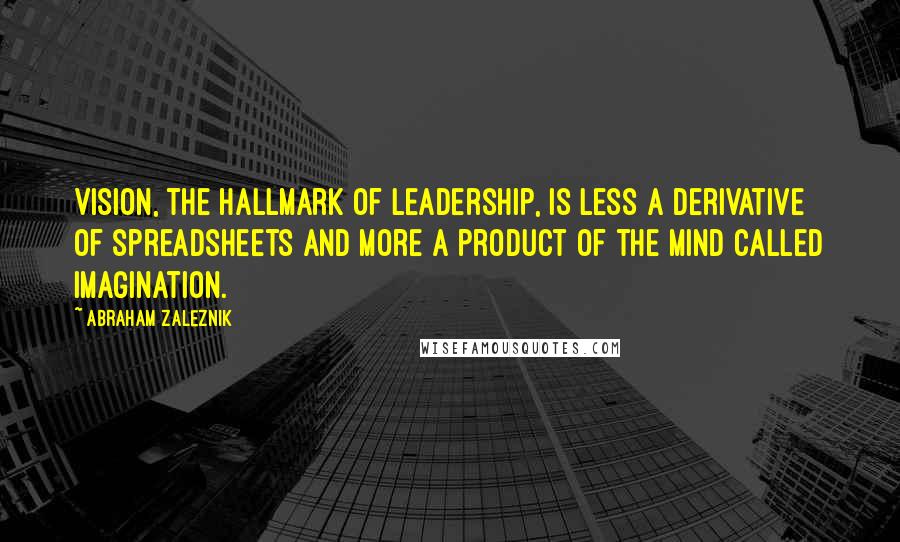 Abraham Zaleznik Quotes: Vision, the hallmark of leadership, is less a derivative of spreadsheets and more a product of the mind called imagination.