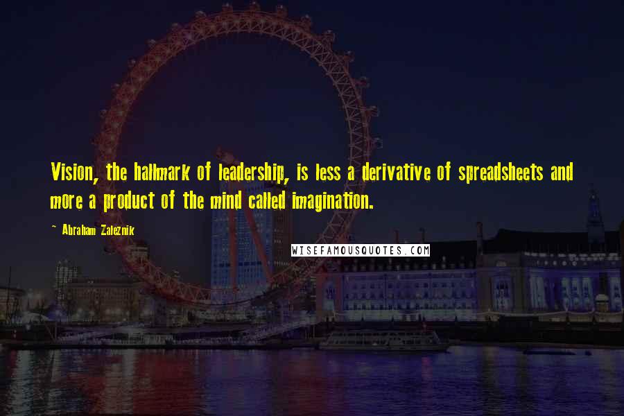 Abraham Zaleznik Quotes: Vision, the hallmark of leadership, is less a derivative of spreadsheets and more a product of the mind called imagination.