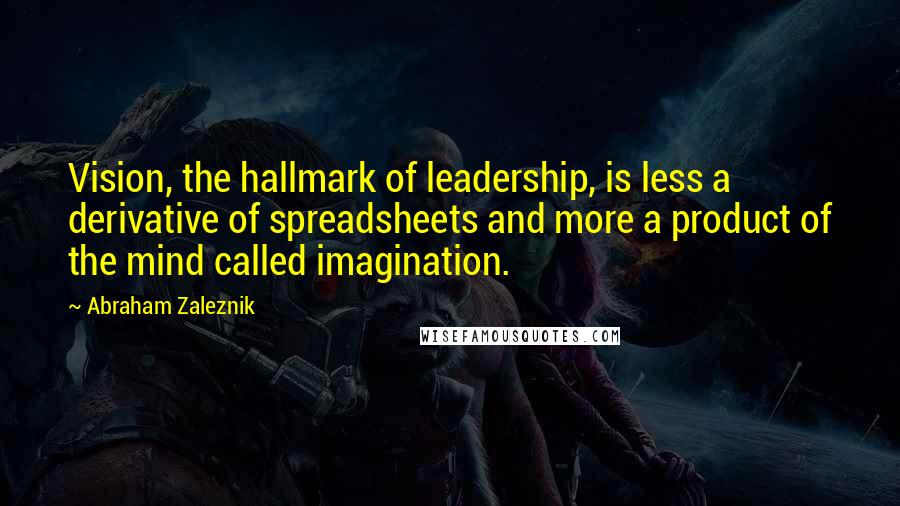 Abraham Zaleznik Quotes: Vision, the hallmark of leadership, is less a derivative of spreadsheets and more a product of the mind called imagination.