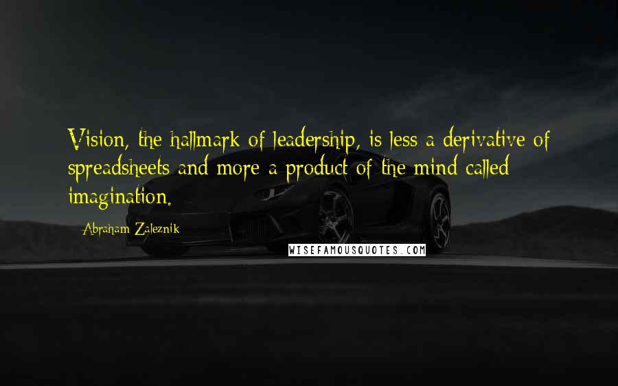 Abraham Zaleznik Quotes: Vision, the hallmark of leadership, is less a derivative of spreadsheets and more a product of the mind called imagination.