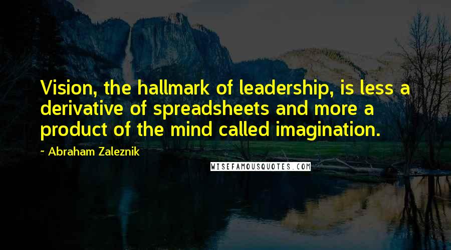 Abraham Zaleznik Quotes: Vision, the hallmark of leadership, is less a derivative of spreadsheets and more a product of the mind called imagination.