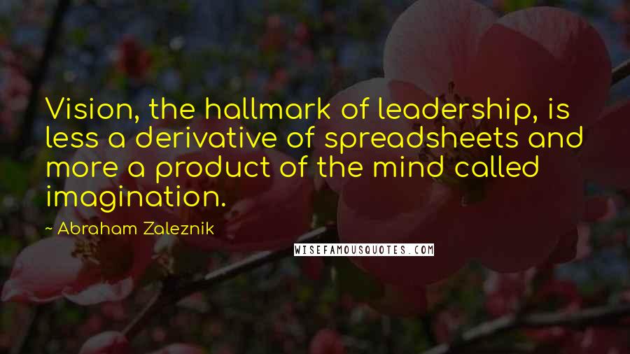 Abraham Zaleznik Quotes: Vision, the hallmark of leadership, is less a derivative of spreadsheets and more a product of the mind called imagination.