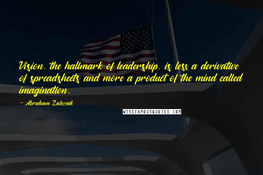 Abraham Zaleznik Quotes: Vision, the hallmark of leadership, is less a derivative of spreadsheets and more a product of the mind called imagination.