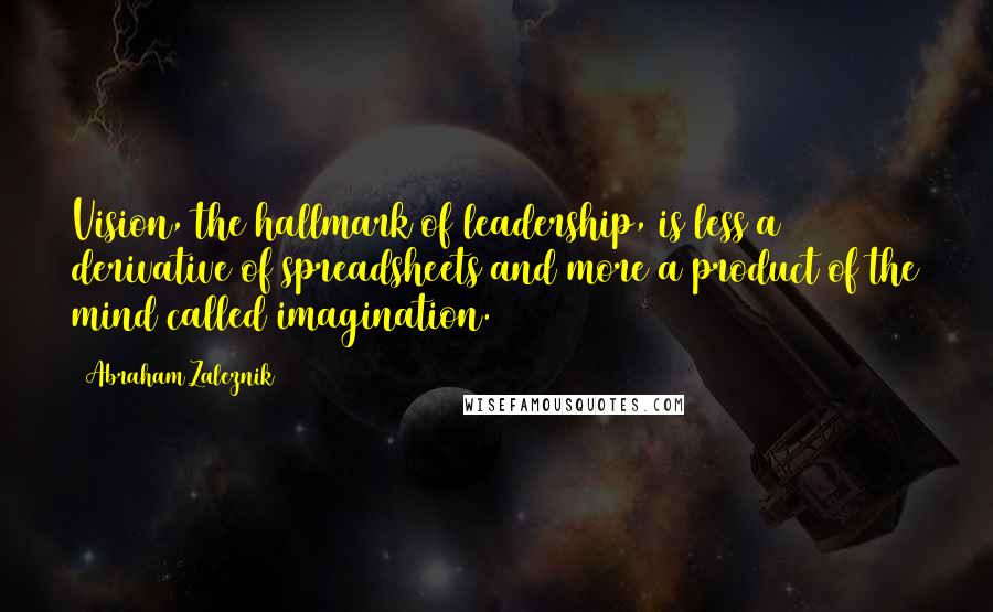 Abraham Zaleznik Quotes: Vision, the hallmark of leadership, is less a derivative of spreadsheets and more a product of the mind called imagination.