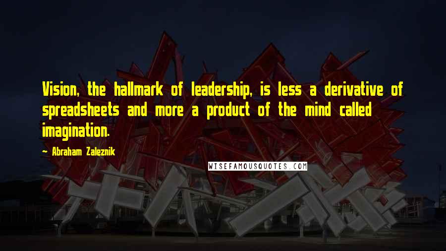 Abraham Zaleznik Quotes: Vision, the hallmark of leadership, is less a derivative of spreadsheets and more a product of the mind called imagination.