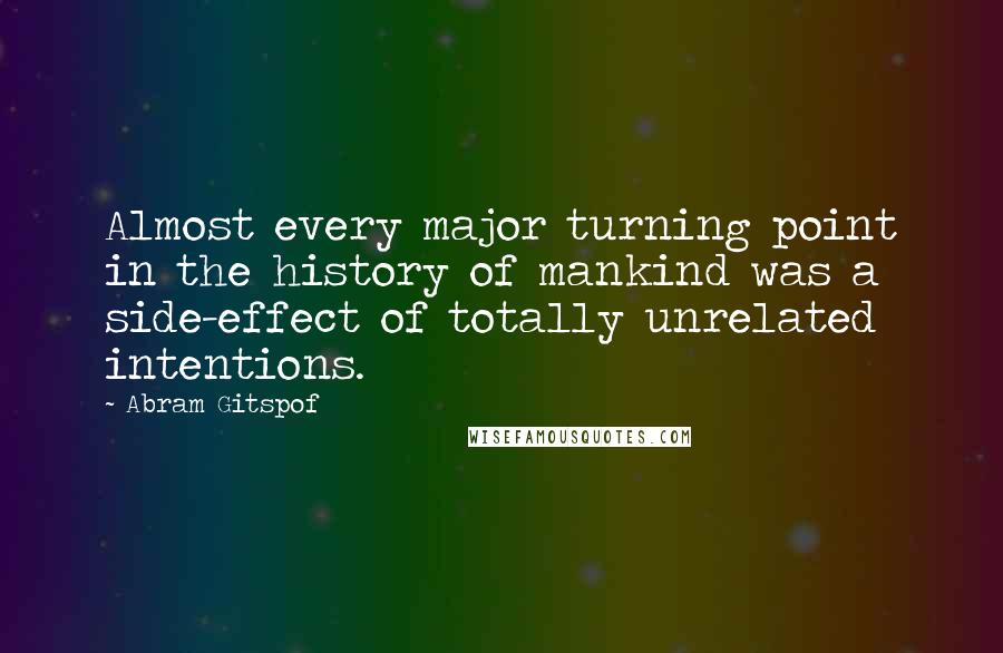 Abram Gitspof Quotes: Almost every major turning point in the history of mankind was a side-effect of totally unrelated intentions.