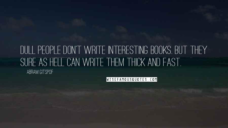 Abram Gitspof Quotes: Dull people don't write interesting books. But they sure as hell can write them thick and fast.