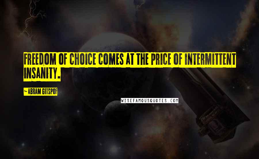 Abram Gitspof Quotes: Freedom of choice comes at the price of intermittent insanity.