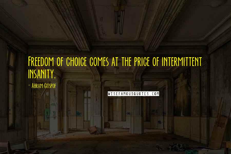 Abram Gitspof Quotes: Freedom of choice comes at the price of intermittent insanity.