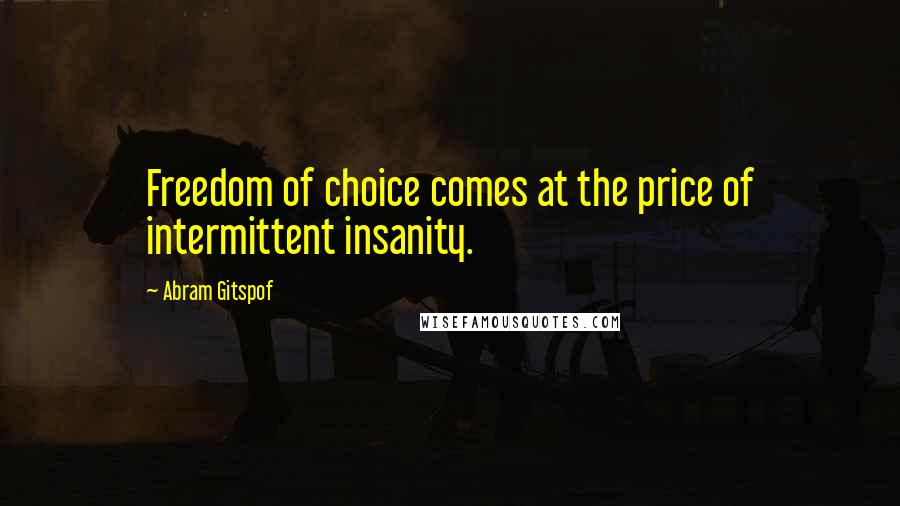 Abram Gitspof Quotes: Freedom of choice comes at the price of intermittent insanity.