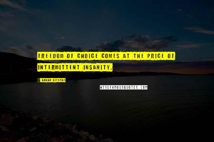 Abram Gitspof Quotes: Freedom of choice comes at the price of intermittent insanity.