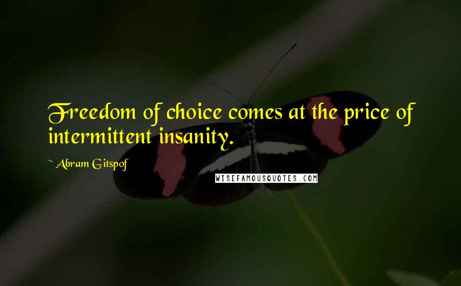 Abram Gitspof Quotes: Freedom of choice comes at the price of intermittent insanity.